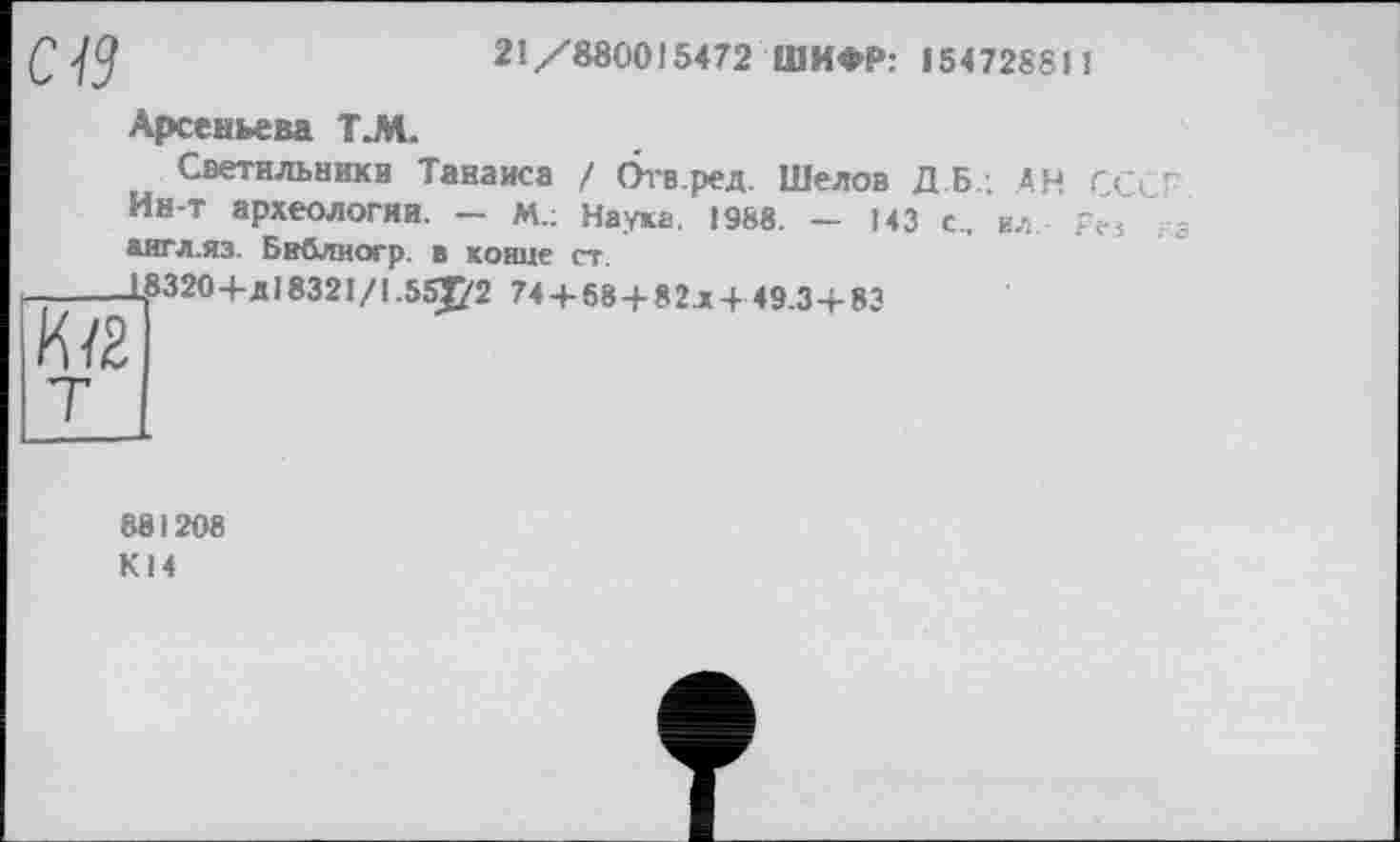 ﻿Ctf	21/880015472 ШИФР: 154728811
Арсеньева ЕМ.
Светильники Танаиса / бтв.ред. Шелов ДБ. АН ССС" Ин-т археологии. - М.: Наука. 1988. - 143 с, ил р« англ.яз. Библиогр. в конце ст.
-----18320 +д1832I/1.55J72 744-584-82x449.3+83
881208 К14